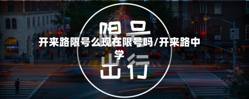 开来路限号么现在限号吗/开来路中学