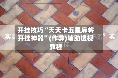 开挂技巧“天天卡五星麻将开挂神器”(作弊)辅助透视教程