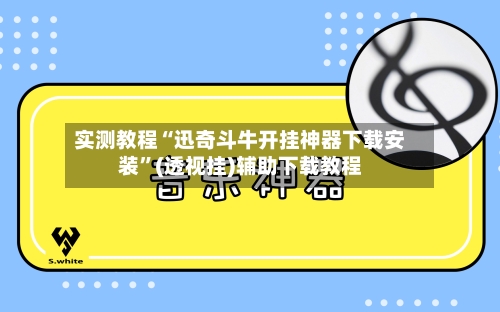 实测教程“迅奇斗牛开挂神器下载安装”(透视挂)辅助下载教程
