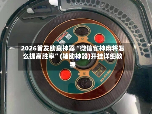 2026首发助赢神器“微信雀神麻将怎么提高胜率”(辅助神器)开挂详细教程