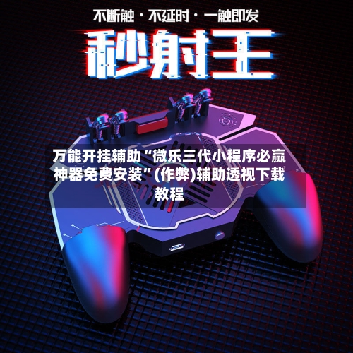 万能开挂辅助“微乐三代小程序必赢神器免费安装”(作弊)辅助透视下载教程