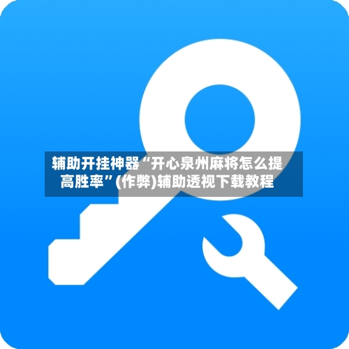 辅助开挂神器“开心泉州麻将怎么提高胜率”(作弊)辅助透视下载教程