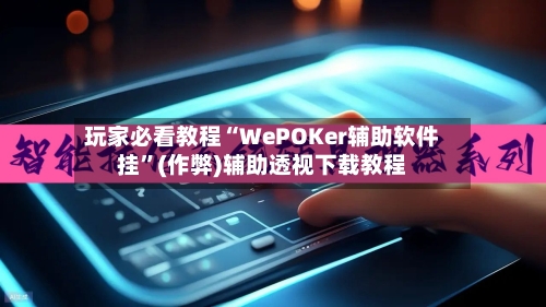 玩家必看教程“WePOKer辅助软件挂”(作弊)辅助透视下载教程