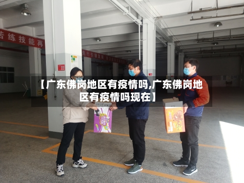 【广东佛岗地区有疫情吗,广东佛岗地区有疫情吗现在】