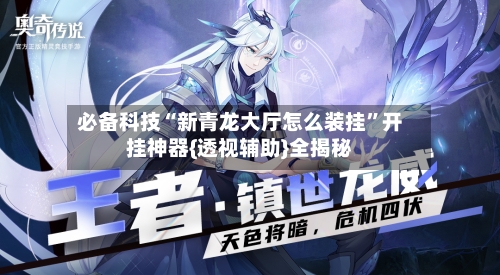 必备科技“新青龙大厅怎么装挂”开挂神器{透视辅助}全揭秘