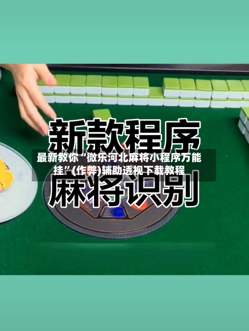 最新教你“微乐河北麻将小程序万能挂”(作弊)辅助透视下载教程
