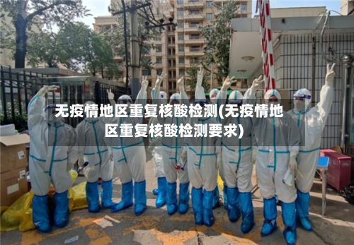 无疫情地区重复核酸检测(无疫情地区重复核酸检测要求)