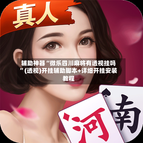 辅助神器“微乐四川麻将有透视挂吗”(透视)开挂辅助脚本+详细开挂安装教程