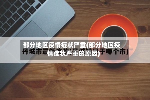 部分地区疫情症状严重(部分地区疫情症状严重的原因)