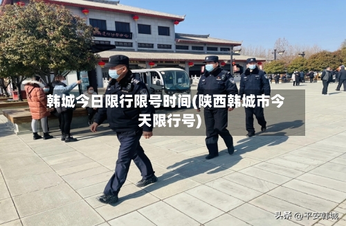 韩城今日限行限号时间(陕西韩城市今天限行号)