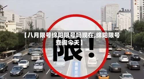 【八月限号绵阳限号吗现在,绵阳限号查询今天】