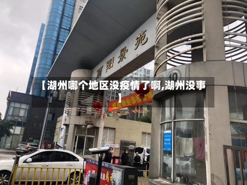 【湖州哪个地区没疫情了啊,湖州没事】