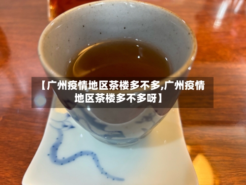 【广州疫情地区茶楼多不多,广州疫情地区茶楼多不多呀】