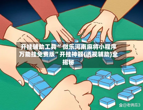 开挂辅助工具“ 微乐河南麻将小程序万能挂免费版”开挂神器{透视辅助}全揭秘
