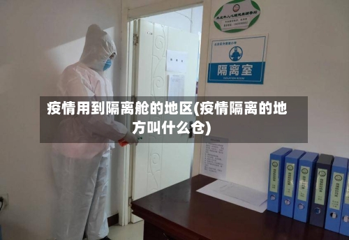 疫情用到隔离舱的地区(疫情隔离的地方叫什么仓)