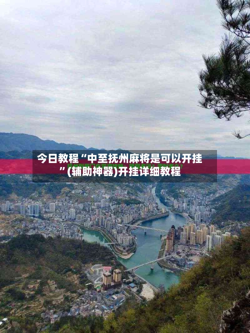 今日教程“中至抚州麻将是可以开挂”(辅助神器)开挂详细教程