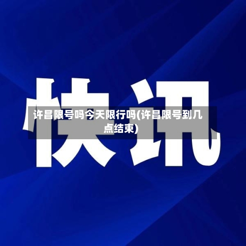 许昌限号吗今天限行吗(许昌限号到几点结束)