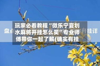 玩家必看教程“微乐宁夏划水麻将开挂怎么买”专业师傅带你一起了解(确实有挂