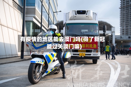 有疫情的地区能去澳门吗(得了新冠能过关澳门嘛)