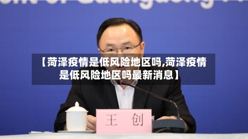 【菏泽疫情是低风险地区吗,菏泽疫情是低风险地区吗最新消息】