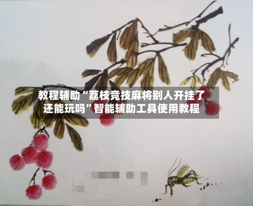 教程辅助“荔枝竞技麻将别人开挂了还能玩吗”智能辅助工具使用教程