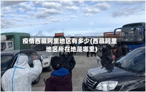 疫情西藏阿里地区有多少(西藏阿里地区所在地是哪里)