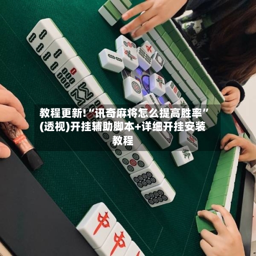 教程更新!“讯奇麻将怎么提高胜率”(透视)开挂辅助脚本+详细开挂安装教程