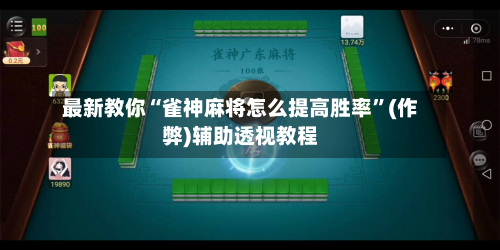 最新教你“雀神麻将怎么提高胜率”(作弊)辅助透视教程