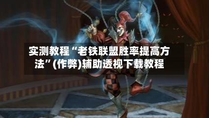 实测教程“老铁联盟胜率提高方法”(作弊)辅助透视下载教程