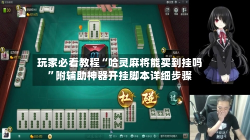 玩家必看教程“哈灵麻将能买到挂吗”附辅助神器开挂脚本详细步骤