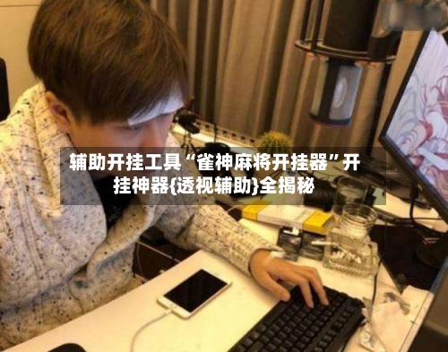 辅助开挂工具“雀神麻将开挂器”开挂神器{透视辅助}全揭秘