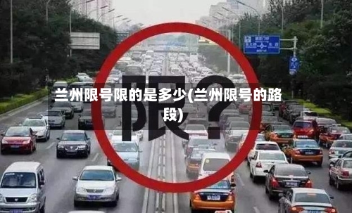 兰州限号限的是多少(兰州限号的路段)