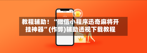 教程辅助！“微信小程序迅奇麻将开挂神器”(作弊)辅助透视下载教程