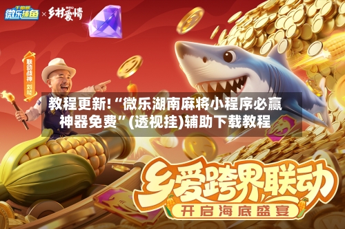 教程更新!“微乐湖南麻将小程序必赢神器免费”(透视挂)辅助下载教程