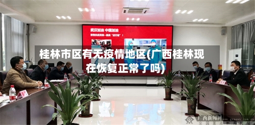桂林市区有无疫情地区(广西桂林现在恢复正常了吗)