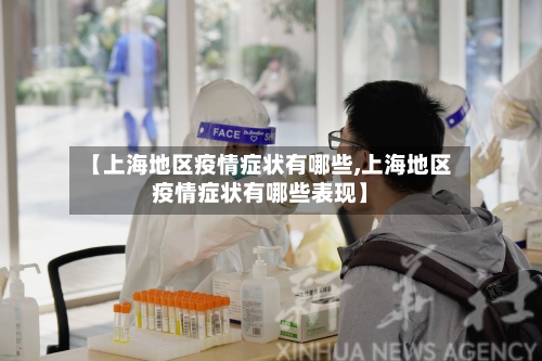 【上海地区疫情症状有哪些,上海地区疫情症状有哪些表现】