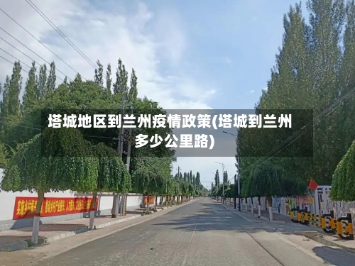 塔城地区到兰州疫情政策(塔城到兰州多少公里路)