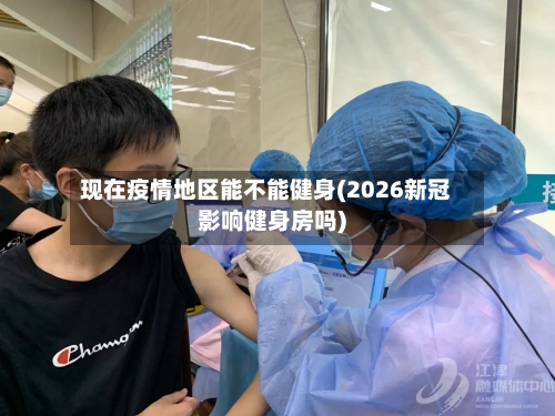 现在疫情地区能不能健身(2026新冠影响健身房吗)