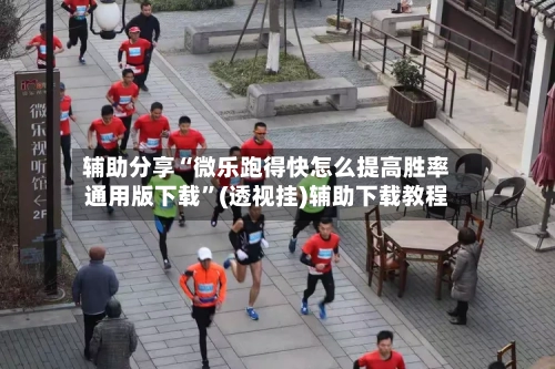 辅助分享“微乐跑得快怎么提高胜率通用版下载”(透视挂)辅助下载教程