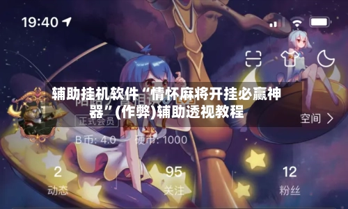 辅助挂机软件“情怀麻将开挂必赢神器”(作弊)辅助透视教程