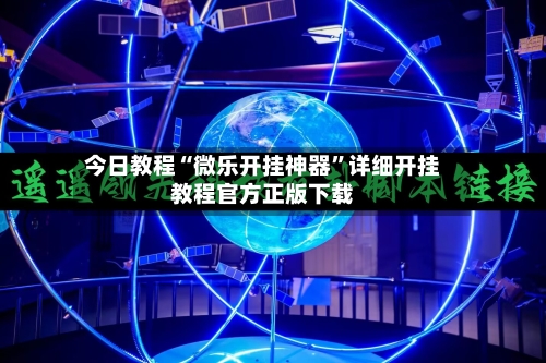 今日教程“微乐开挂神器”详细开挂教程官方正版下载