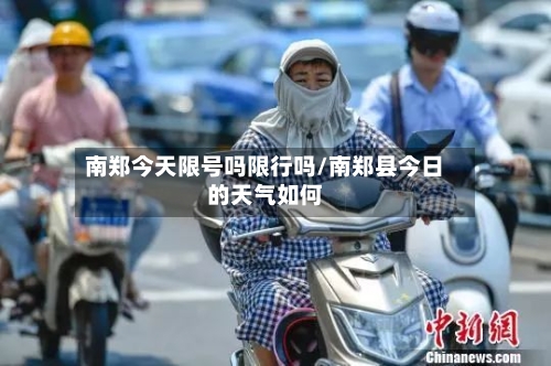 南郑今天限号吗限行吗/南郑县今日的天气如何
