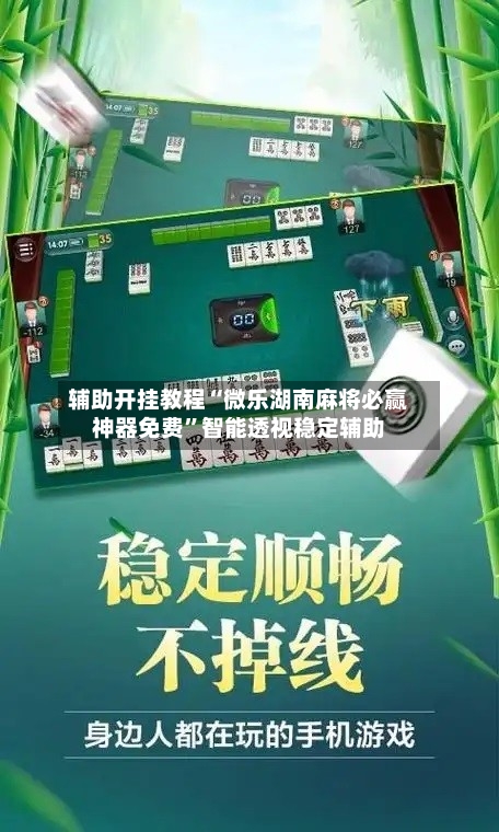 辅助开挂教程“微乐湖南麻将必赢神器免费”智能透视稳定辅助