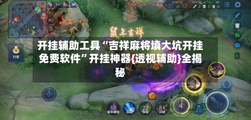 开挂辅助工具“吉祥麻将填大坑开挂免费软件”开挂神器{透视辅助}全揭秘