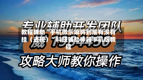 教程辅助“手机微乐麻将到底有没有挂（透视）”科技辅助神器手机版教程