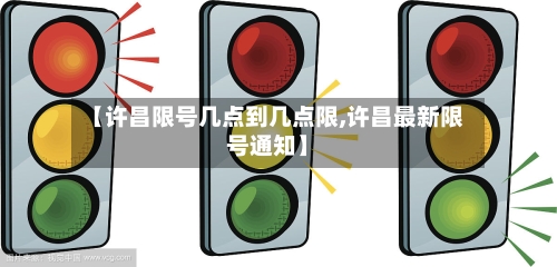 【许昌限号几点到几点限,许昌最新限号通知】