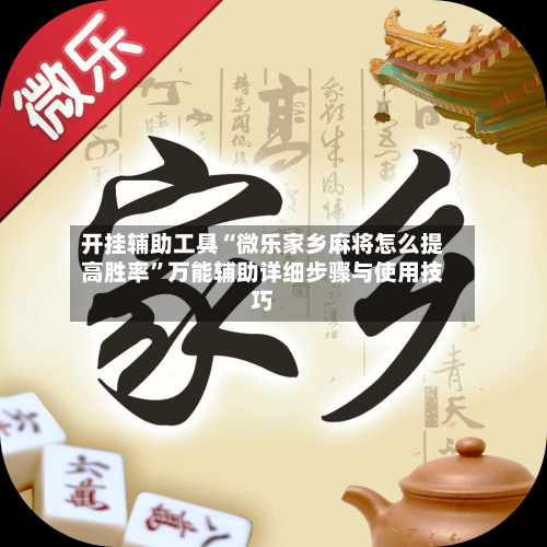开挂辅助工具“微乐家乡麻将怎么提高胜率”万能辅助详细步骤与使用技巧