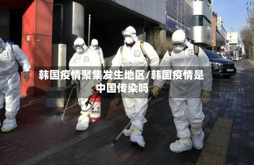 韩国疫情聚集发生地区/韩国疫情是中国传染吗