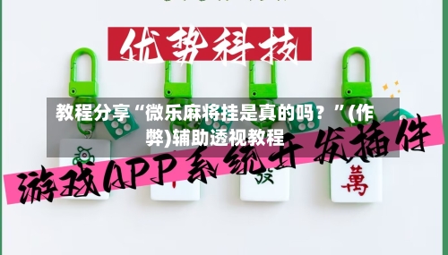 教程分享“微乐麻将挂是真的吗？”(作弊)辅助透视教程
