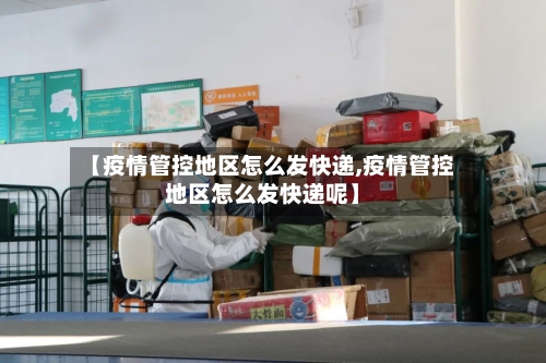 【疫情管控地区怎么发快递,疫情管控地区怎么发快递呢】